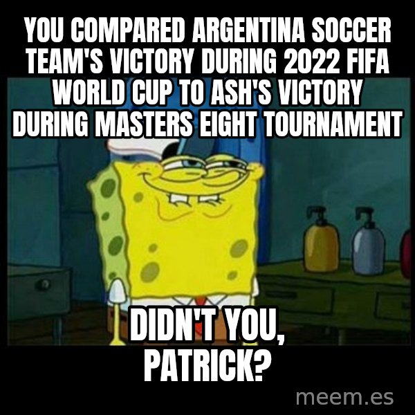 Don't you, Squidward? meme: You compared Argentina soccer team's victory during 2022 FIFA World Cup to Ash's victory during Masters Eight Tournament / Didn't you, Patrick?