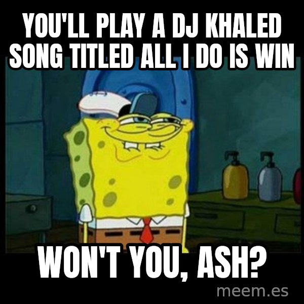 Don't you, Squidward? meme: You'll play a DJ Khaled song titled All I Do is Win / Won't you, Ash?