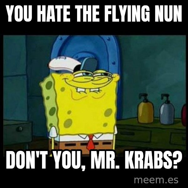 Don't you, Squidward? meme: You hate The Flying Nun / Don't you, Mr. Krabs?