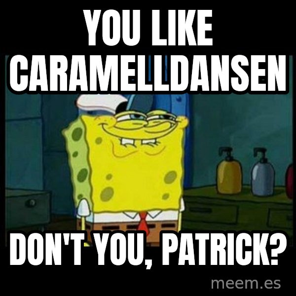 Don't you, Squidward? meme: You like Caramelldansen / Don't you, Patrick?