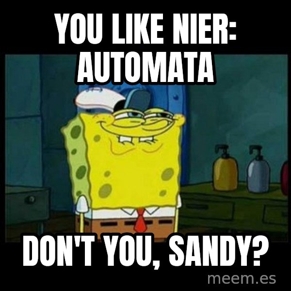 Don't you, Squidward? meme: You like Nier: Automata / Don't you, Sandy?