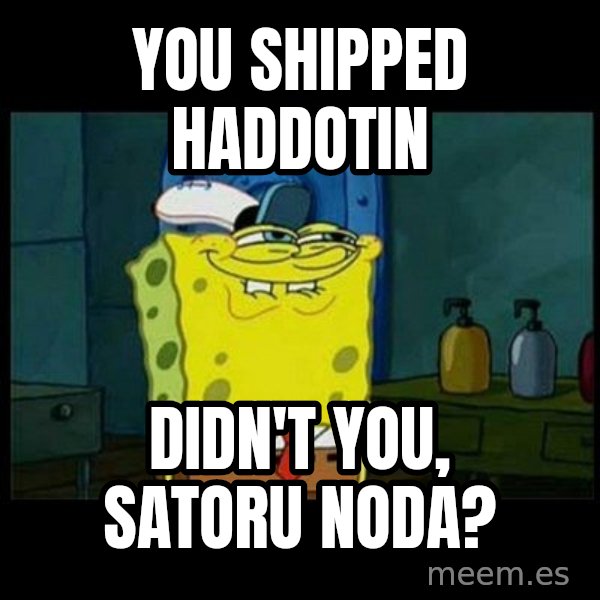 Don't you, Squidward? meme: You shipped Haddotin / Didn't you, Satoru Noda?