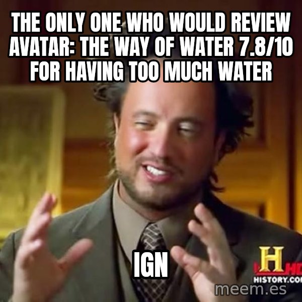 Ancient Aliens meme: The only one who would review Avatar: The Way of Water 7.8/10 for having too much water / IGN