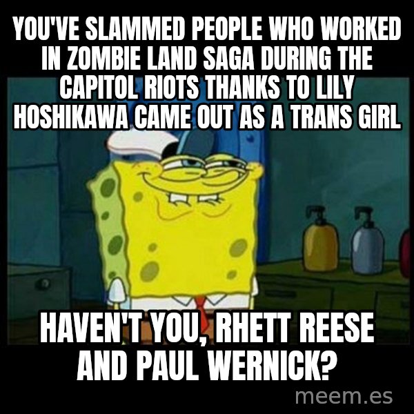 Don't you, Squidward? meme: You've slammed people who worked in Zombie Land Saga during the Capitol Riots thanks to Lily Hoshikawa came out as a trans girl / Haven't you, Rhett Reese and Paul Wernick?