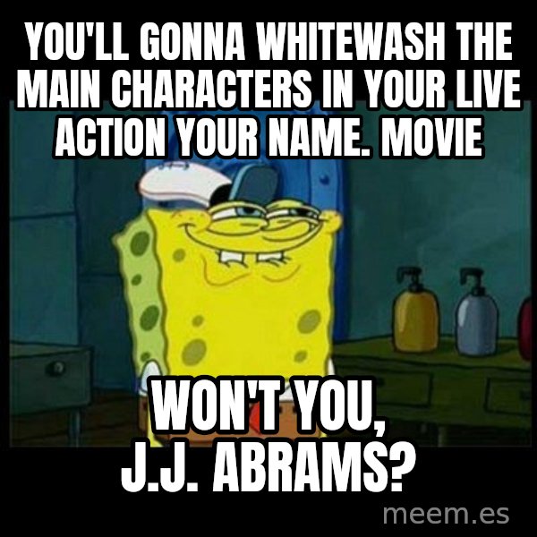 Don't you, Squidward? meme: You'll gonna whitewash the main characters in your live action Your Name. Movie / Won't you, J.J. Abrams?