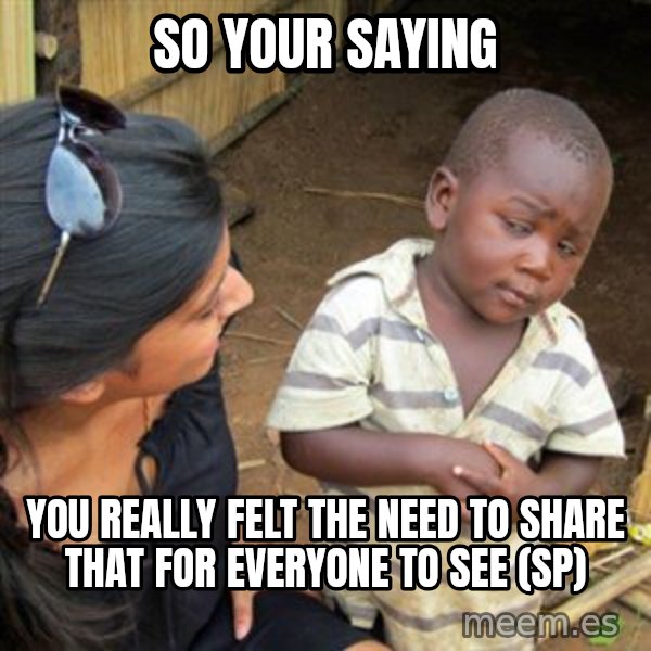 Skeptical 3rd World Kid meme: So your saying / you really felt the need to share that for everyone to see     (SP)