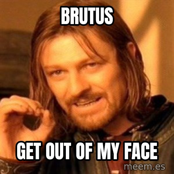 One Does Not Simply meme: Brutus / Get out of my face