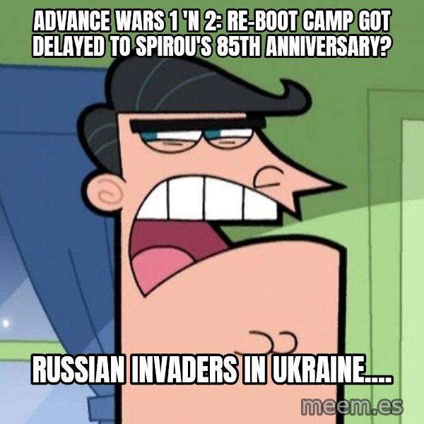 Dinkleberg meme: Advance Wars 1 'n 2: Re-Boot Camp got delayed to Spirou's 85th anniversary? / Russian invaders in Ukraine....