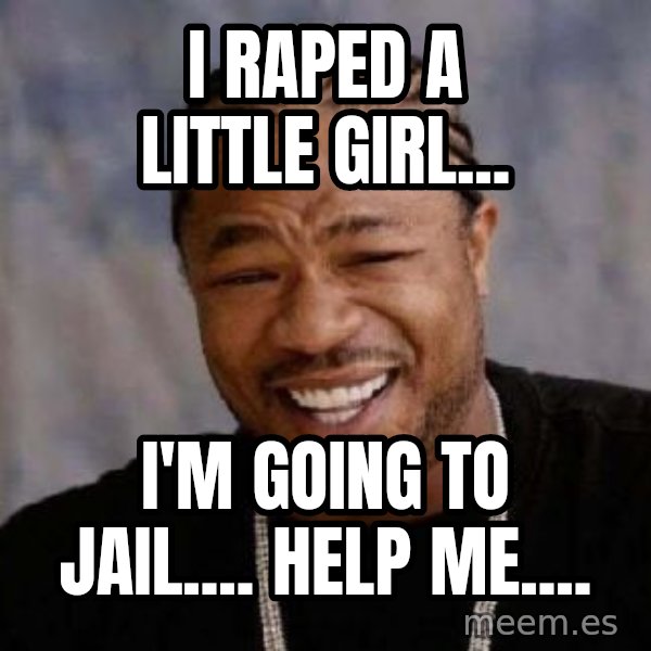 Yo Dawg meme: i raped a little girl... / i'm going to jail.... help me....
