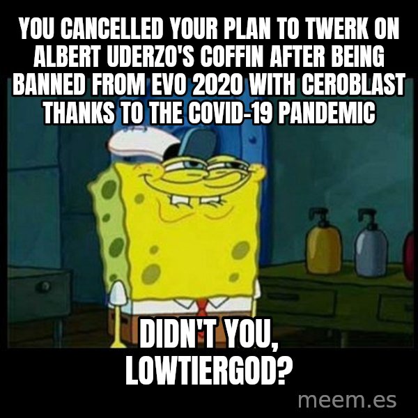 Don't you, Squidward? meme: You cancelled your plan to twerk on Albert Uderzo's coffin after being banned from EVO 2020 with Ceroblast thanks to the COVID-19 pandemic / Didn't you, LowTierGod?