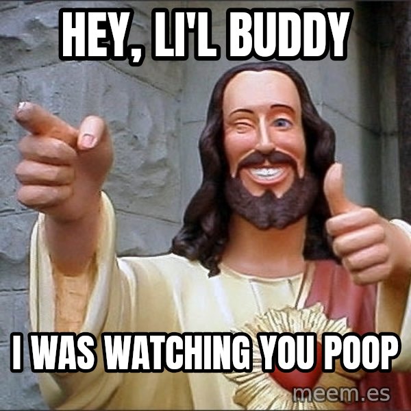 Jesus meme: hey, li'l buddy / I was watching you poop