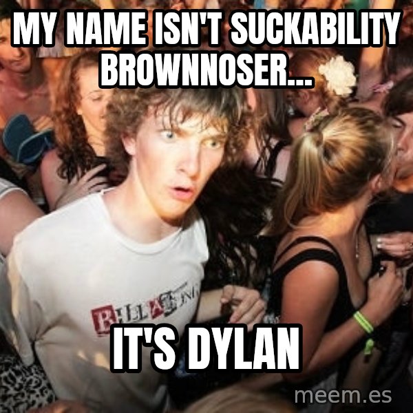 Sudden Realization Ralph meme: my name isn't suckability brownnoser... / it's dylan