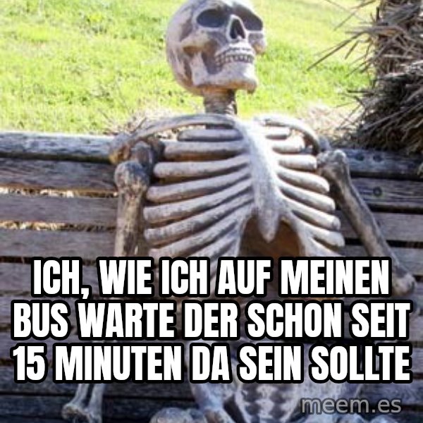 Waiting Skeleton meme: Ich, wie ich auf meinen Bus warte der schon seit 15 Minuten da sein sollte