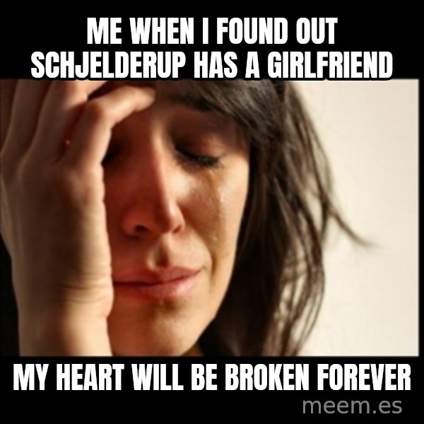 First World Problems meme: Me when I found out Schjelderup has a girlfriend / my heart will be broken forever