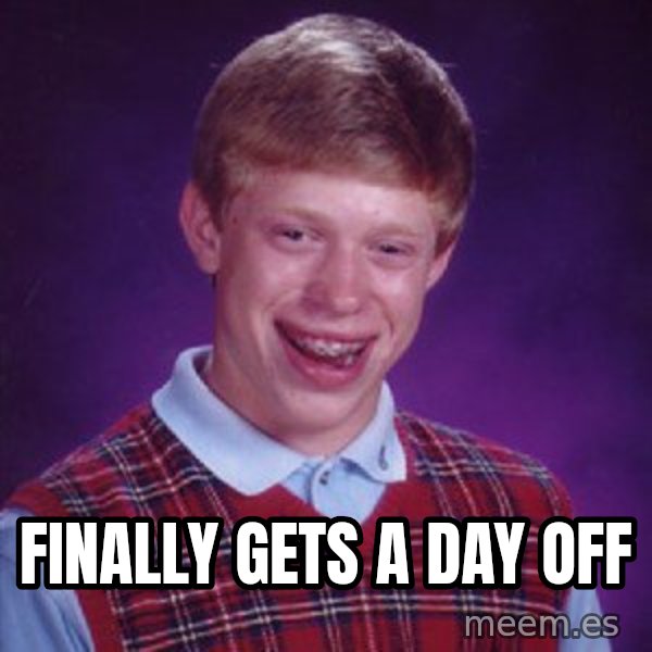 Bad Luck Brian meme: FINALLY GETS A DAY OFF