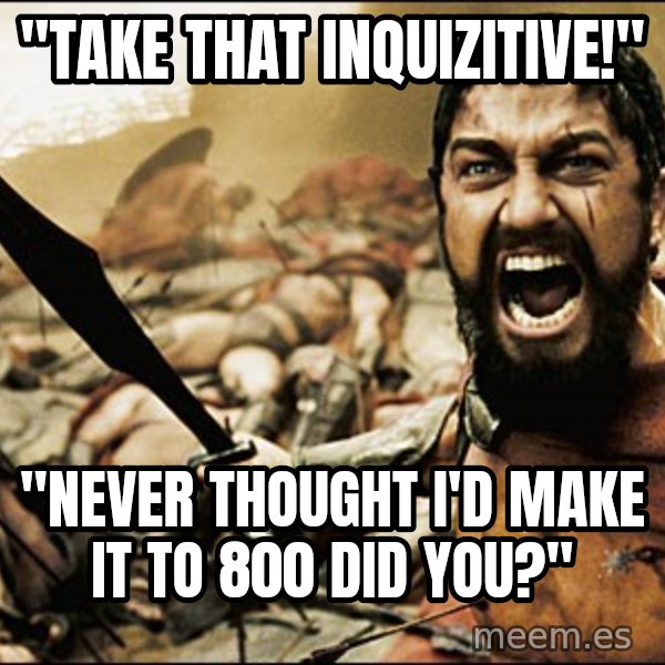 This Is Sparta Meme meme: "take that inquizitive!" / "never thought i'd make it to 800 did you?"