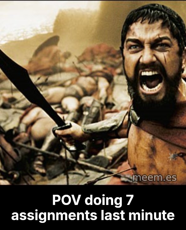 This Is Sparta Meme meme: POV doing 7 assignments last minute