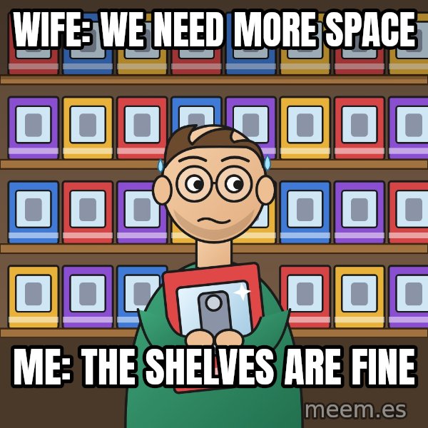 Still In The Box meme: Wife: we need more space / Me: the shelves are fine