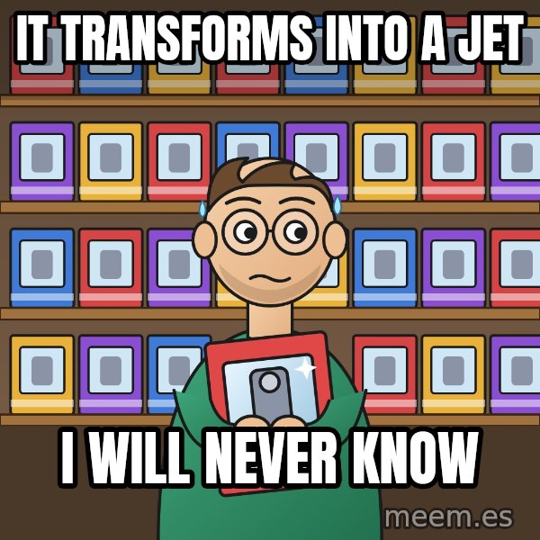 Still In The Box meme: It transforms into a jet / I will never know