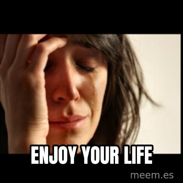 First World Problems meme: Enjoy your life