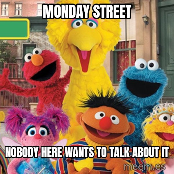 Sesame Street Sign meme: Monday Street / Nobody here wants to talk about it