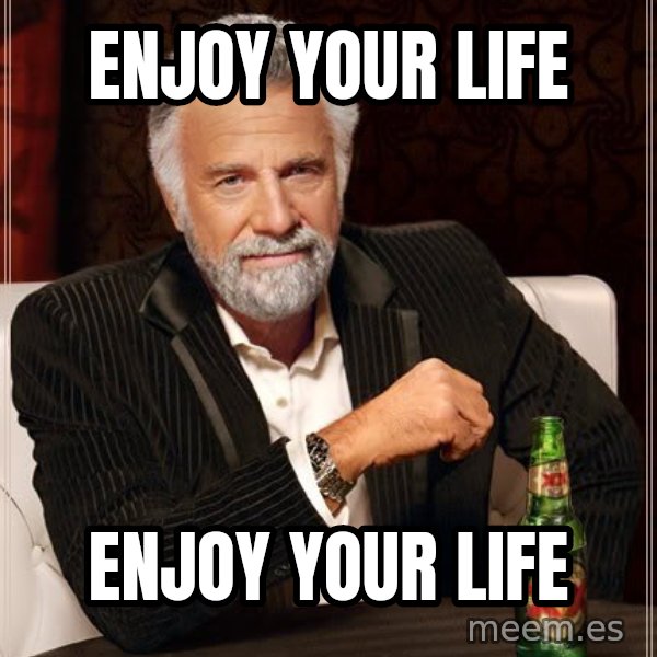 The Most Interesting Man In The World meme: Enjoy your life / Enjoy your life