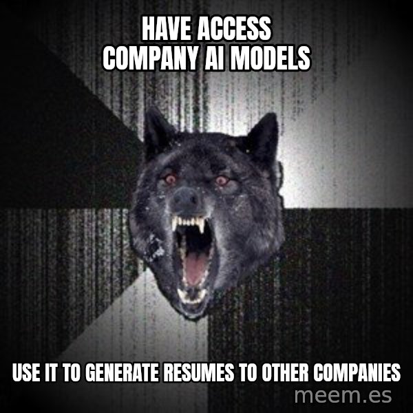 Insanity Wolf meme: Have access Company AI models / Use it to generate resumes to other companies