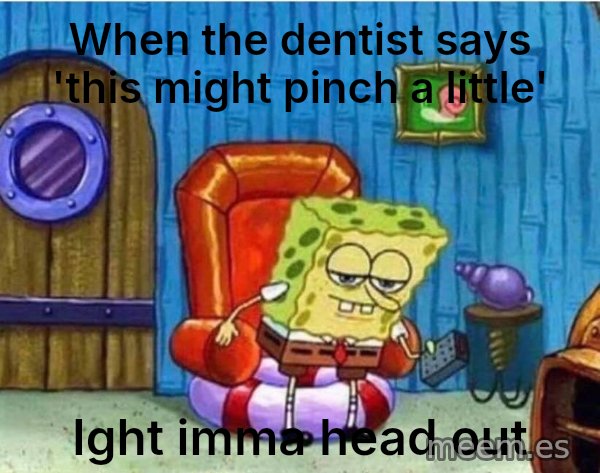 Ight Imma Head Out meme: When the dentist says 'this might pinch a little' / Ight imma head out