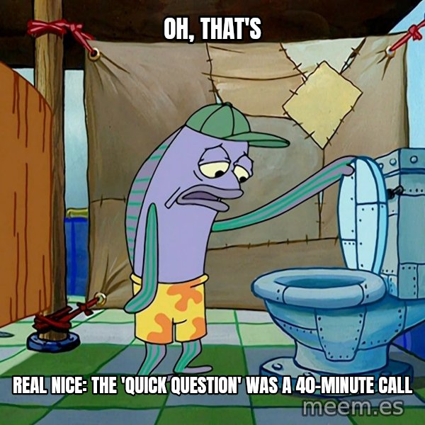 Oh, That's Real Nice meme: Oh, that's / real nice: the 'quick question' was a 40-minute call