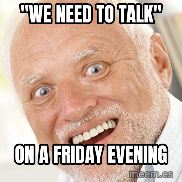 Excited Harold meme: "We need to talk" / on a Friday evening