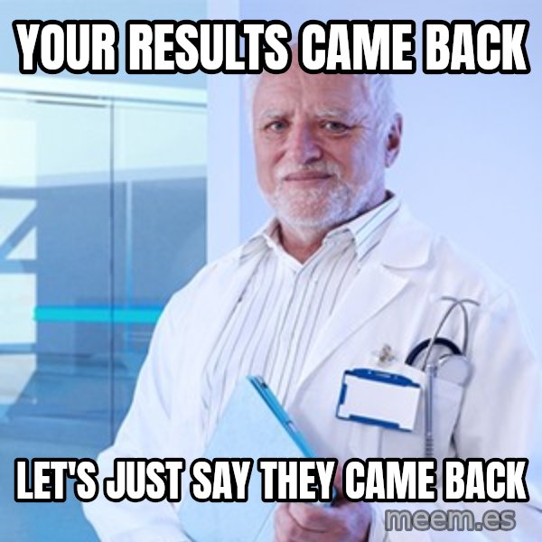 Doctor Harold meme: Your results came back / let's just say they came back