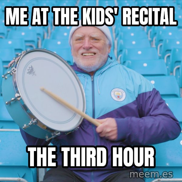 Harold the Drummer meme: Me at the kids' recital / the third hour