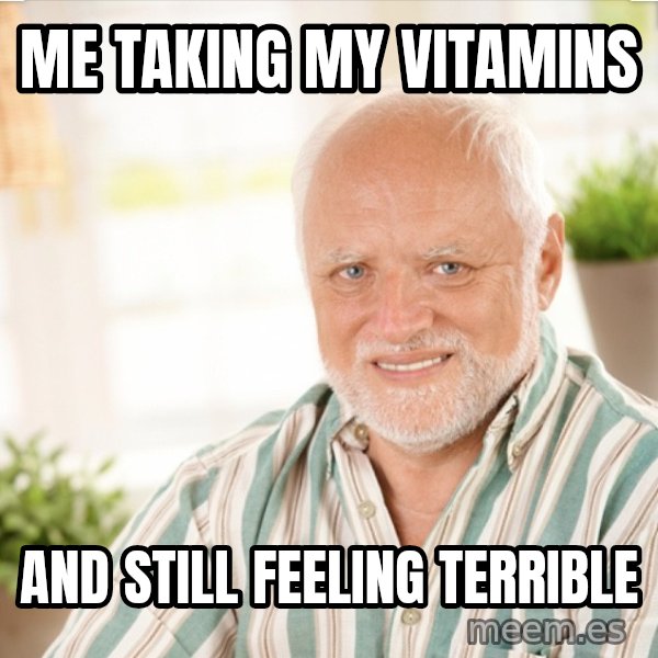 Harold Takes His Pills meme: Me taking my vitamins / and still feeling terrible