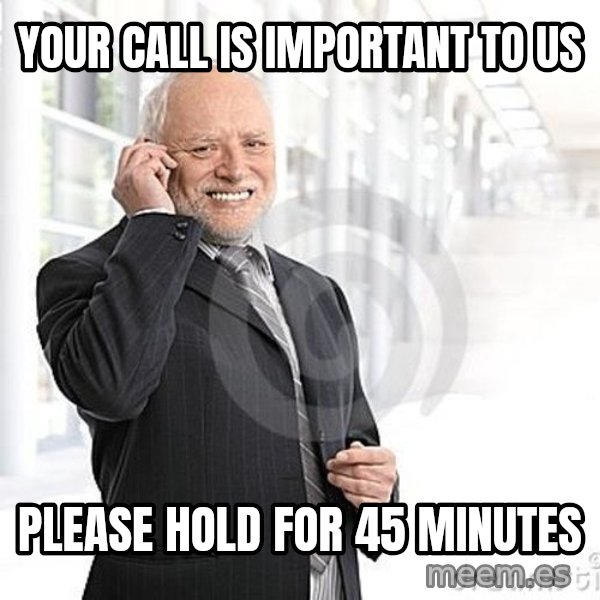 Harold's Business Call meme: Your call is important to us / please hold for 45 minutes