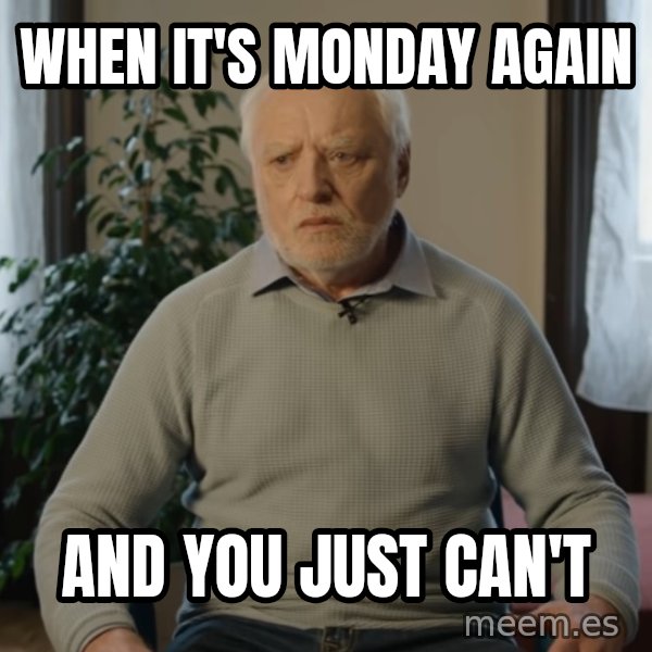 Serious Harold meme: When it's Monday again / and you just can't