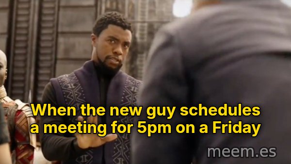We Don't Do That Here meme: When the new guy schedules a meeting for 5pm on a Friday