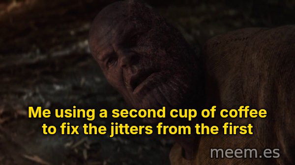 I Used the Stones to Destroy the Stones meme: Me using a second cup of coffee to fix the jitters from the first