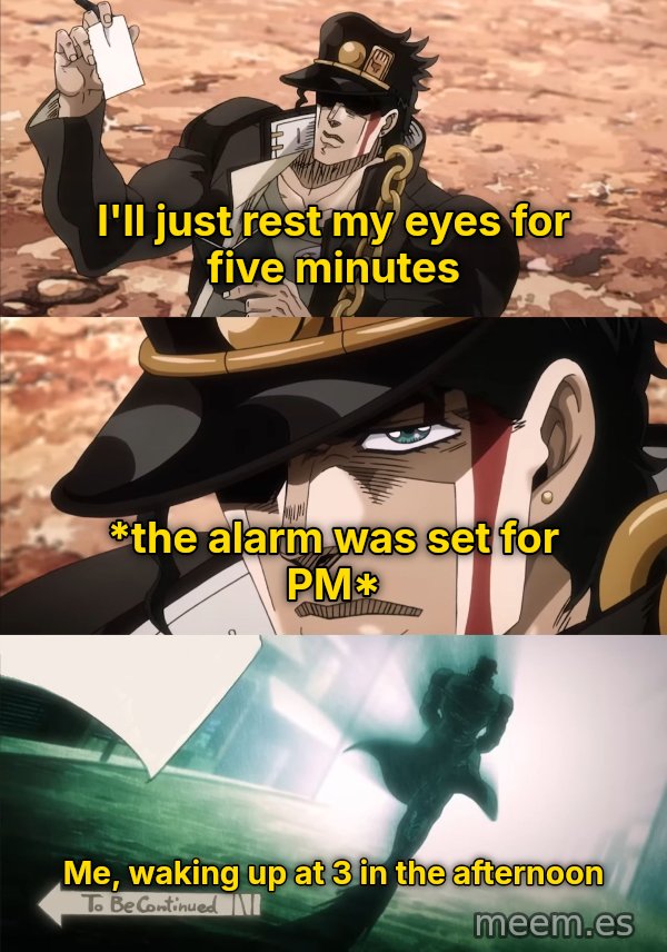To Be Continued meme: I'll just rest my eyes for five minutes / *the alarm was set for PM* / Me, waking up at 3 in the afternoon