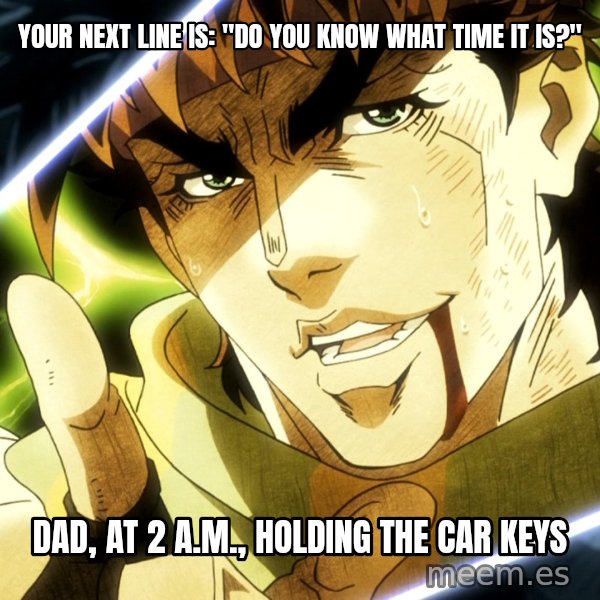 Your Next Line Is... meme: Your next line is: "Do you know what time it is?" / Dad, at 2 a.m., holding the car keys