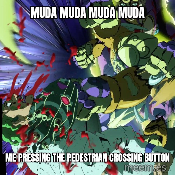 MUDA MUDA MUDA meme: MUDA MUDA MUDA MUDA / Me pressing the pedestrian crossing button
