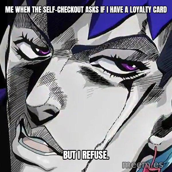 But I Refuse (Daga Kotowaru) meme: Me when the self-checkout asks if I have a loyalty card / But I refuse.