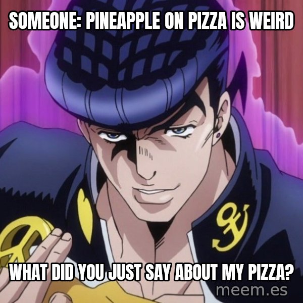 What Did You Say About My Hair? meme: Someone: pineapple on pizza is weird / What did you just say about my pizza?