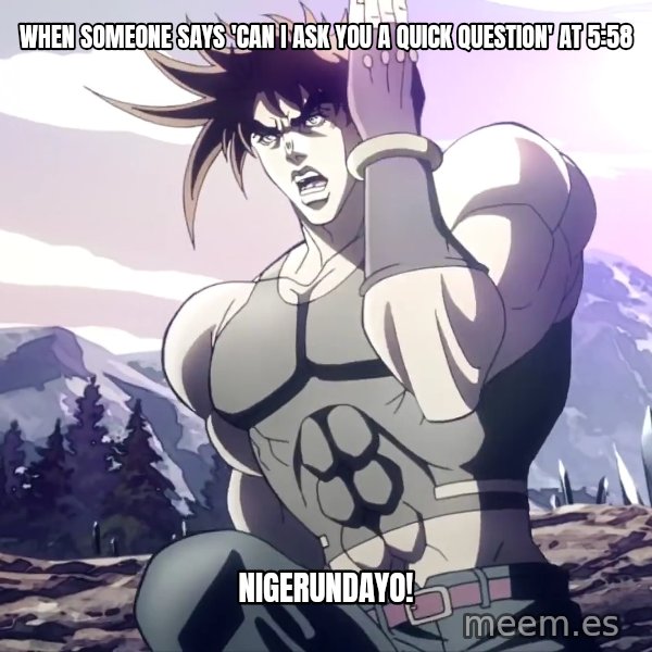Nigerundayo! (Run Away) meme: When someone says 'can I ask you a quick question' at 5:58 / NIGERUNDAYO!