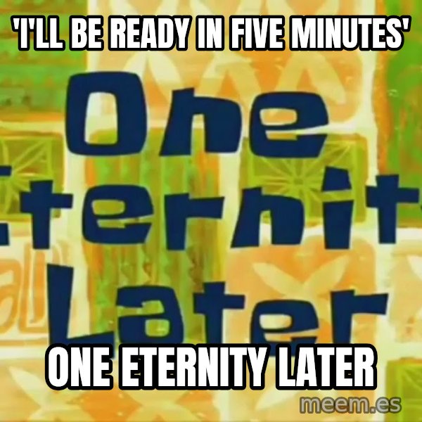 One Eternity Later meme: 'I'll be ready in five minutes' / One eternity later