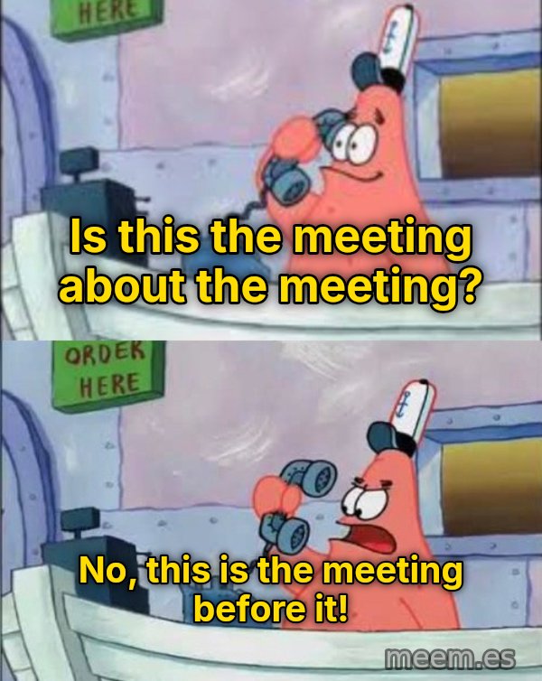 Is This the Krusty Krab? No, This Is Patrick meme: Is this the meeting about the meeting? / No, this is the meeting before it!