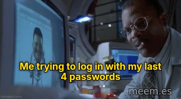 Ah Ah Ah, You Didn't Say the Magic Word meme: Me trying to log in with my last 4 passwords