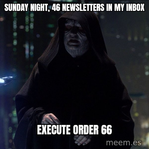 Execute Order 66 meme: Sunday night, 46 newsletters in my inbox / Execute Order 66
