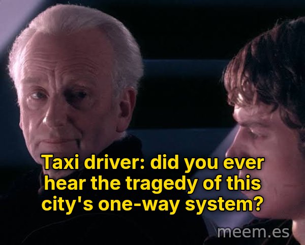 Did You Ever Hear the Tragedy of Darth Plagueis the Wise? meme: Taxi driver: did you ever hear the tragedy of this city's one-way system?