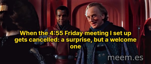 A Surprise, to Be Sure, but a Welcome One meme: When the 4:55 Friday meeting I set up gets cancelled: a surprise, but a welcome one