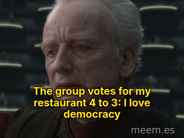 I Love Democracy meme: The group votes for my restaurant 4 to 3: I love democracy